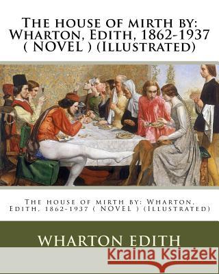 The house of mirth by: Wharton, Edith, 1862-1937 ( NOVEL ) (Illustrated) Wenzell, A. B. 9781542760959 Createspace Independent Publishing Platform