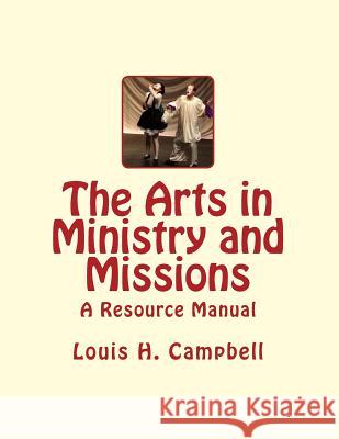 The Arts in Ministry and Missions: A Resource Manual for the Arts in Ministry and Missions Louis H. Campbell 9781542762816