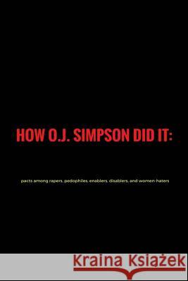 How O.J. Simpson Did It: Pacts Among Rapers, Pedophiles, Enablers, Disablers and Women-Haters - 1st Manifest Jim Stephen Pinas 9781542762922 Createspace Independent Publishing Platform