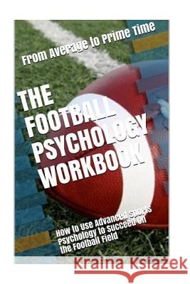 The Football Psychology Workbook: How to Use Advanced Sports Psychology to Succeed on the Football Field Danny Urib 9781542763899 Createspace Independent Publishing Platform