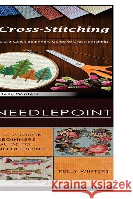 Cross-Stitching & Needlepoint: 1-2-3 Quick Beginners Guide to Cross-Stitching! & 1-2-3 Quick Beginners Guide to Needlepoint! Kelly Winters 9781542765589 Createspace Independent Publishing Platform
