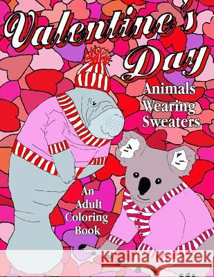 Valentine's Day: Animals Wearing Sweaters, An Adult Coloring Book Wood Thomson, Kerri 9781542766678 Createspace Independent Publishing Platform