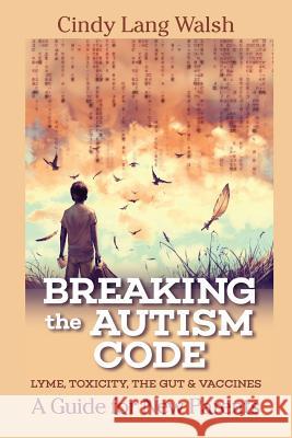 Breaking The Autism Code: A Guide for New Parents: Lyme, Toxicity The Gut and Vaccines Walsh, Cindy Lang 9781542767156 Createspace Independent Publishing Platform