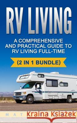 RV Living: A Comprehensive and Practical Guide to RV Living Full-time Jones, Matt 9781542767910 Createspace Independent Publishing Platform