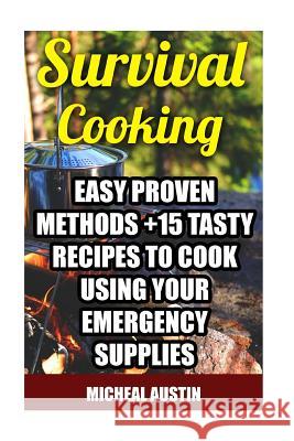 Survival Cooking: Easy Proven Methods +15 Tasty Recipes to Cook Using Your Emergency Supplies: (Off The Grid Living, Preppers Supplies, Austin, Micheal 9781542770088 Createspace Independent Publishing Platform