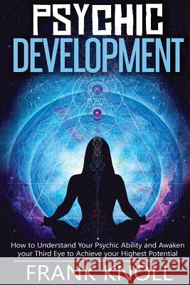 Psychic: Psychic Development: The Complete Psychic Development for Beginners: Psychic Development: How to Understand You Psychi Frank Knoll 9781542772730