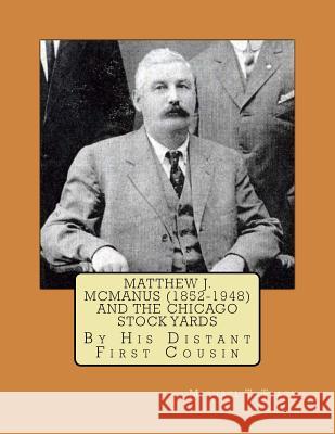 Matthew J. McManus (1852-1948) and the Chicago Stock Yards Michael T. Tracy 9781542772921 Createspace Independent Publishing Platform