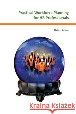 Practical Workforce Planning for HR Professionals MR Brian Allen 9781542772952 Createspace Independent Publishing Platform