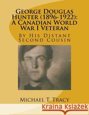 George Douglas Hunter (1896-1922): A Canadian World War I Veteran Michael T. Tracy 9781542774512