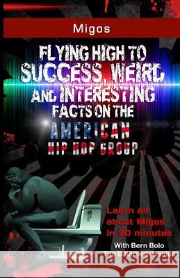 Migos: Flying High to Success, Weird and Interesting Facts on The American Hip Hop Group Bolo, Bern 9781542774628 Createspace Independent Publishing Platform