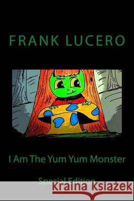 I Am The Yum Yum Monster: Special Edition Lucero, Frank 9781542775366 Createspace Independent Publishing Platform