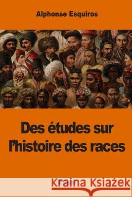 Des études sur l'histoire des races Esquiros, Alphonse 9781542775427 Createspace Independent Publishing Platform