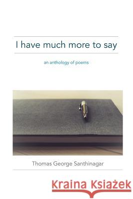 I have much more to say: an anthology of poems Santhinagar, Thomas George 9781542775854