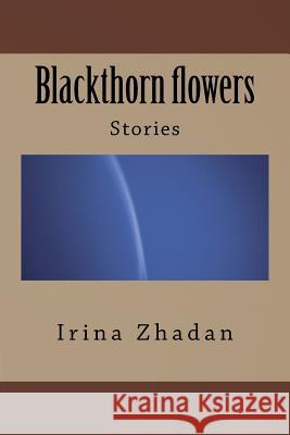 Blackthorn Flowers: Stories Irina Zhadan 9781542775915