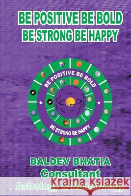 Be Positive Be Bold: Be Strong Be Happy MR Baldev Bhatia 9781542775953 Createspace Independent Publishing Platform