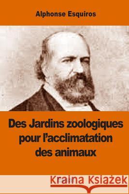 Des Jardins zoologiques pour l'acclimatation des animaux Esquiros, Alphonse 9781542776028 Createspace Independent Publishing Platform