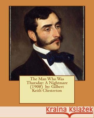 The Man Who Was Thursday: A Nightmare (1908) by: Gilbert Keith Chesterton Chesterton, G. K. 9781542776431 Createspace Independent Publishing Platform