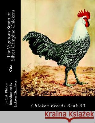 The Vigorous Strain of Silver Campine Chickens: Chicken Breeds Book 53 C. a. Phipps Jackson Chambers 9781542776592 Createspace Independent Publishing Platform