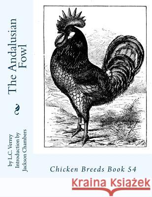 The Andalusian Fowl: Chicken Breeds Book 54 L. C. Verrey Jackson Chambers 9781542776998 Createspace Independent Publishing Platform