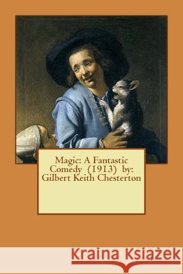 Magic: A Fantastic Comedy (1913) by: Gilbert Keith Chesterton Chesterton, G. K. 9781542777117 Createspace Independent Publishing Platform