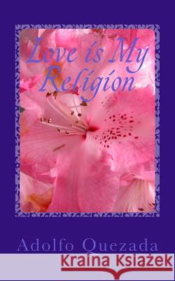 Love is My Religion: Rooted in God Quezada, Adolfo 9781542777261 Createspace Independent Publishing Platform