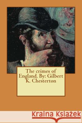 The crimes of England. By: Gilbert K. Chesterton Chesterton, Gilbert K. 9781542778251 Createspace Independent Publishing Platform