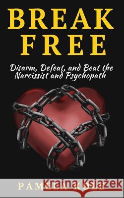 Break Free: Disarm, Defeat, and Beat The Narcissist and Psychopath: Escape Toxic Pamela Kole 9781542778329 Createspace Independent Publishing Platform