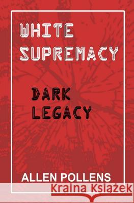 White Supremacy: Dark Legacy Allen L. Pollens 9781542778374 Createspace Independent Publishing Platform