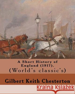 A Short History of England (1917). By: Gilbert Keith Chesterton: (World's classic's) Chesterton, G. K. 9781542778664 Createspace Independent Publishing Platform