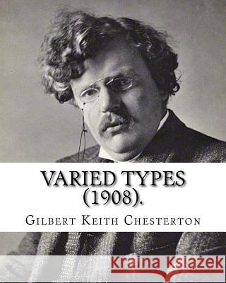 Varied Types (1908). By: Gilbert Keith Chesterton: Speculative fiction Chesterton, G. K. 9781542778848 Createspace Independent Publishing Platform