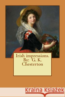 Irish impressions. By: G. K. Chesterton Chesterton, G. K. 9781542778855 Createspace Independent Publishing Platform