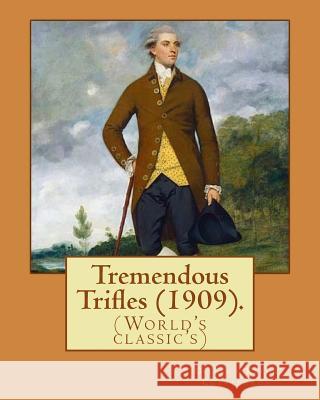 Tremendous Trifles (1909). By: Gilbert Keith Chesterton: (World's classic's) Chesterton, G. K. 9781542778985 Createspace Independent Publishing Platform