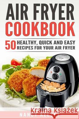 Air Fryer Cookbook: 50 Healthy, Quick And Easy Recipes For Your Air Fryer Kelsey, Nancy 9781542779357 Createspace Independent Publishing Platform