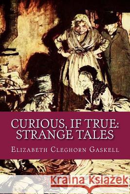 Curious, If True: Strange Tales Elizabeth Cleghor 9781542781596 Createspace Independent Publishing Platform