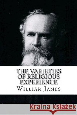 The Varieties of Religious Experience William James William James Paula Benitez 9781542781954 Createspace Independent Publishing Platform
