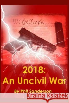 2018: An Uncivil War Phil Sanderson 9781542782685 Createspace Independent Publishing Platform