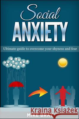 Social Anxiety: Ultimade guide to overcome your shyness and fear Mike Bray 9781542785075 Createspace Independent Publishing Platform