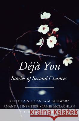 Deja You: Stories of Second Chances Amanda Linsmeier C. H. Armstrong Kelly Cain 9781542785709 Createspace Independent Publishing Platform