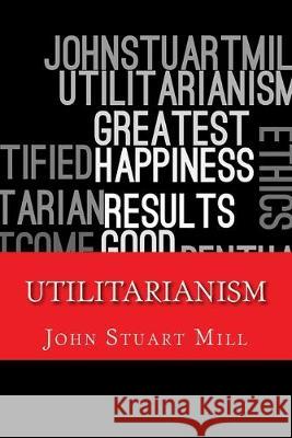 Utilitarianism John Stuar 9781542786898 Createspace Independent Publishing Platform