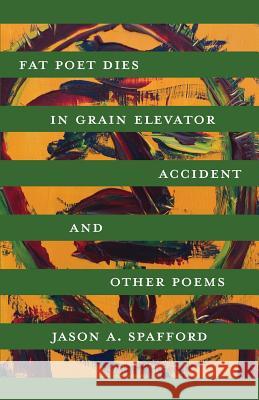 Fat Poet Dies in Grain Elevator Accident Jason a. Spafford 9781542786911 Createspace Independent Publishing Platform