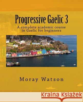 Progressive Gaelic 3: An Academic Course in Gaelic Moray Watson 9781542787208