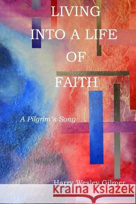 Living Into A Life Of Faith: A Pilgrim's Song Harry Wesley Gilmer 9781542787345 Createspace Independent Publishing Platform