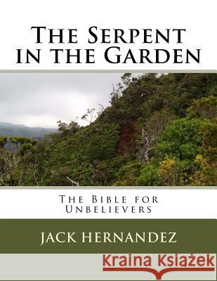 The Serpent in the Garden: The Bible for Unbelievers Jack Hernandez 9781542788977 Createspace Independent Publishing Platform