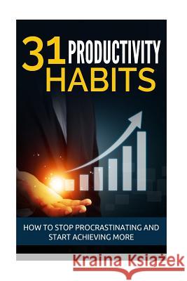31 Productivity Habits: How to Stop Procrastinating and Start Achieving More Chris Bosse 9781542790154 Createspace Independent Publishing Platform