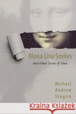 Mona Lisa Smiles: And Other Tricks of Time Michael Andrew Stugrin 9781542790932 Createspace Independent Publishing Platform