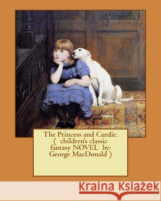 The Princess and Curdie. ( children's classic fantasy NOVEL by: George MacDonald ) (Illustrated) MacDonald, George 9781542792769