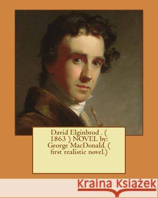 David Elginbrod . ( 1863 ) NOVEL by: George MacDonald. ( first realistic novel.) MacDonald, George 9781542793001