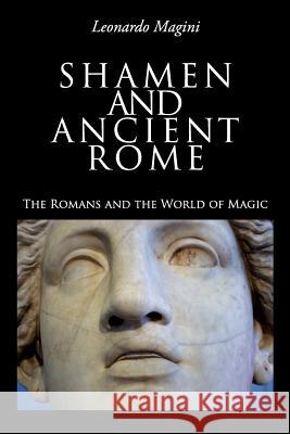 Shamen and Ancient Rome: The Romans and the World of Magic Sig Leonardo Magini 9781542793186