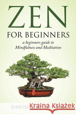 Zen: Zen For Beginners a beginners guide to Mindfulness and Meditation D'Apollonio, Daniel 9781542793445 Createspace Independent Publishing Platform