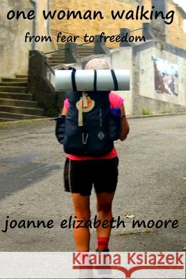 one woman walking: from fear to freedom Moore, Joanne Elizabeth 9781542793742